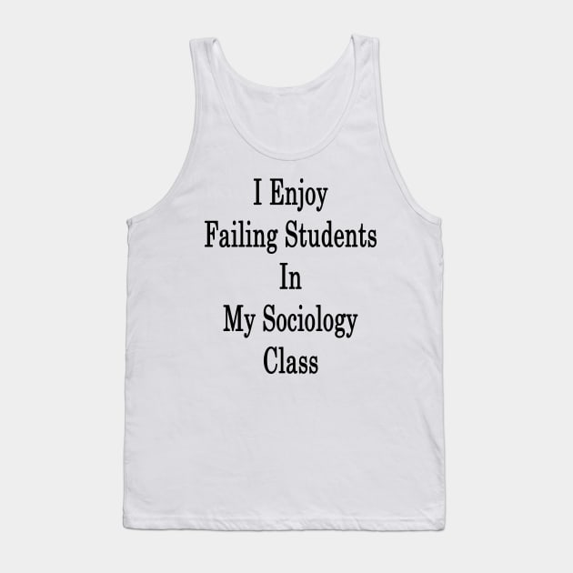 I Enjoy Failing Students In My Sociology Class Tank Top by supernova23